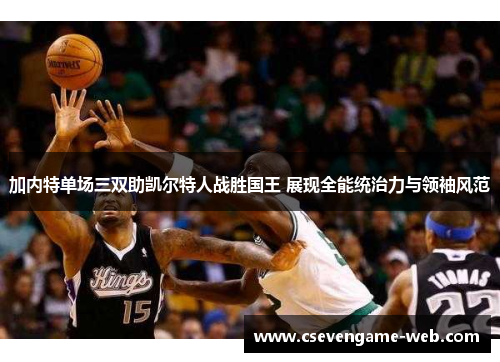 加内特单场三双助凯尔特人战胜国王 展现全能统治力与领袖风范