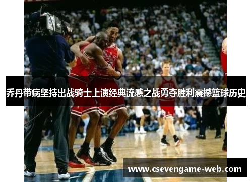 乔丹带病坚持出战骑士上演经典流感之战勇夺胜利震撼篮球历史