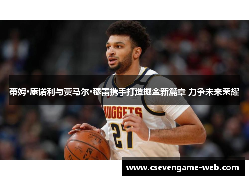 蒂姆·康诺利与贾马尔·穆雷携手打造掘金新篇章 力争未来荣耀 蒂姆·康诺利与贾马尔·穆雷携手打造掘金新篇章 力争未来荣耀