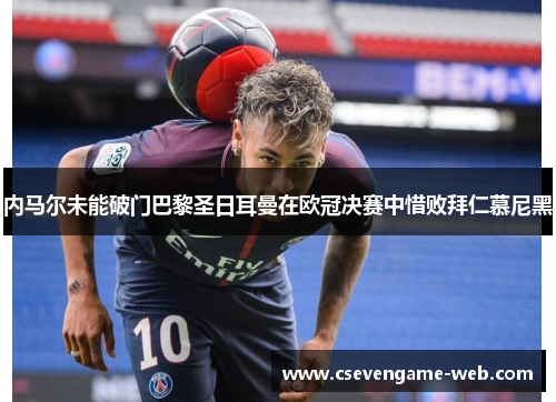 内马尔未能破门巴黎圣日耳曼在欧冠决赛中惜败拜仁慕尼黑 内马尔未能破门巴黎圣日耳曼在欧冠决赛中惜败拜仁慕尼黑