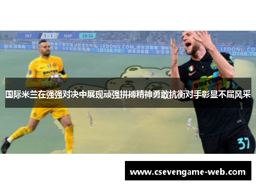 国际米兰在强强对决中展现顽强拼搏精神勇敢抗衡对手彰显不屈风采 国际米兰在强强对决中展现顽强拼搏精神勇敢抗衡对手彰显不屈风采