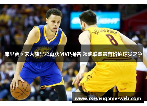 库里赛季末大放异彩再获MVP提名 领跑联盟最有价值球员之争