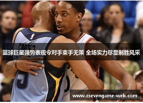 篮球巨星强势表现令对手束手无策 全场实力尽显制胜风采