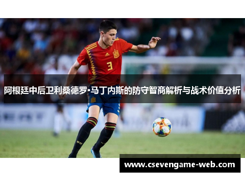 阿根廷中后卫利桑德罗·马丁内斯的防守智商解析与战术价值分析 阿根廷中后卫利桑德罗·马丁内斯的防守智商解析与战术价值分析