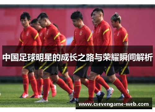 中国足球明星的成长之路与荣耀瞬间解析