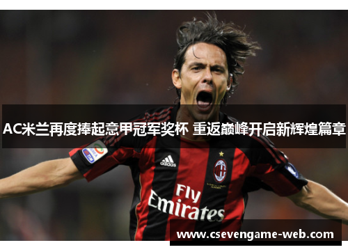 AC米兰再度捧起意甲冠军奖杯 重返巅峰开启新辉煌篇章
