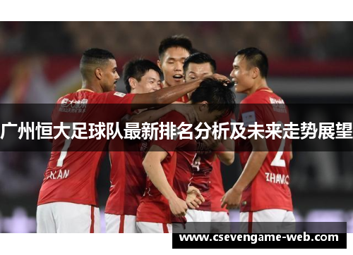 广州恒大足球队最新排名分析及未来走势展望