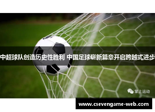 中超球队创造历史性胜利 中国足球崭新篇章开启跨越式进步