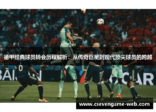 德甲经典球员转会历程解析:从传奇巨星到现代顶尖球员的跨越 德甲经典球员转会历程解析:从传奇巨星到现代顶尖球员的跨越