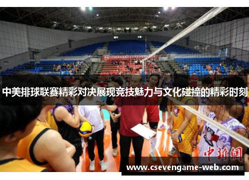 中美排球联赛精彩对决展现竞技魅力与文化碰撞的精彩时刻 中美排球联赛精彩对决展现竞技魅力与文化碰撞的精彩时刻