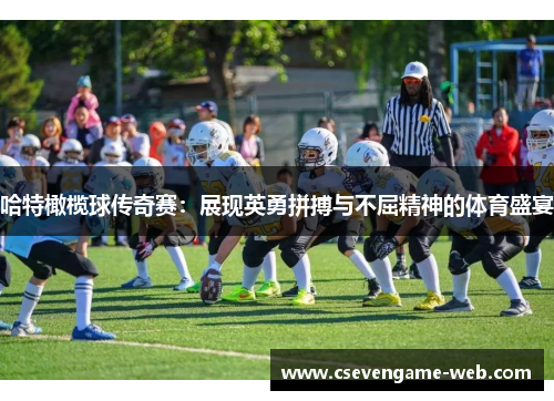 哈特橄榄球传奇赛:展现英勇拼搏与不屈精神的体育盛宴 哈特橄榄球传奇赛:展现英勇拼搏与不屈精神的体育盛宴