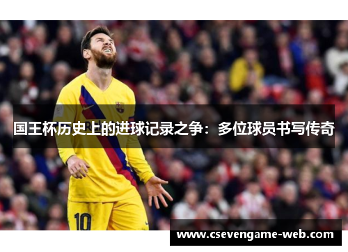 国王杯历史上的进球记录之争：多位球员书写传奇