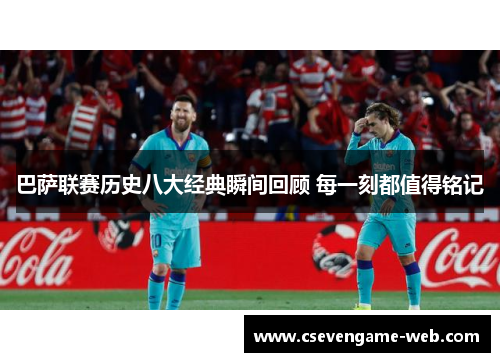 巴萨联赛历史八大经典瞬间回顾 每一刻都值得铭记