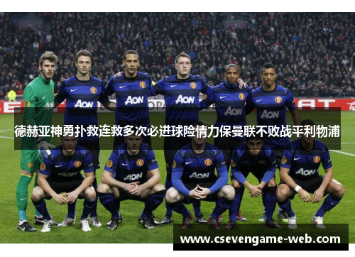 德赫亚神勇扑救连救多次必进球险情力保曼联不败战平利物浦 德赫亚神勇扑救连救多次必进球险情力保曼联不败战平利物浦