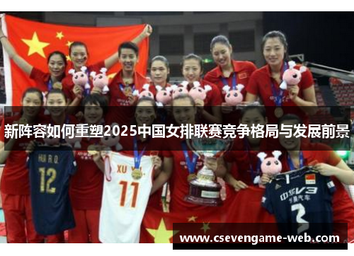 新阵容如何重塑2025中国女排联赛竞争格局与发展前景