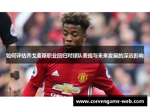 如何评估乔戈麦斯职业回归对球队表现与未来发展的深远影响