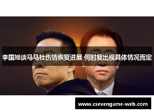 李国旭谈马马杜伤情恢复进展 何时复出视具体情况而定