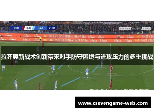 拉齐奥新战术创新带来对手防守困境与进攻压力的多重挑战 拉齐奥新战术创新带来对手防守困境与进攻压力的多重挑战