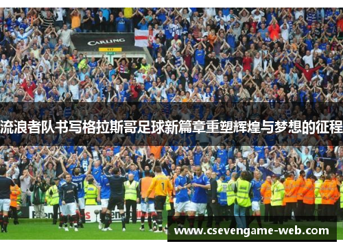 流浪者队书写格拉斯哥足球新篇章重塑辉煌与梦想的征程