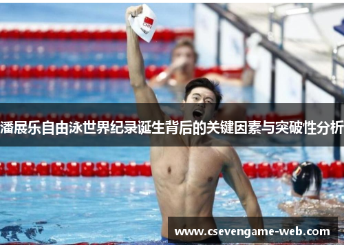潘展乐自由泳世界纪录诞生背后的关键因素与突破性分析 潘展乐自由泳世界纪录诞生背后的关键因素与突破性分析