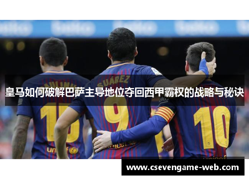 皇马如何破解巴萨主导地位夺回西甲霸权的战略与秘诀