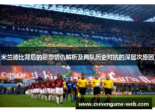 米兰德比背后的恩怨情仇解析及两队历史对抗的深层次原因 米兰德比背后的恩怨情仇解析及两队历史对抗的深层次原因