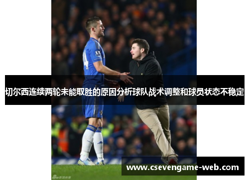 切尔西连续两轮未能取胜的原因分析球队战术调整和球员状态不稳定 切尔西连续两轮未能取胜的原因分析球队战术调整和球员状态不稳定