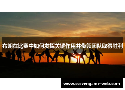 布朗在比赛中如何发挥关键作用并带领团队取得胜利