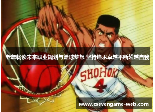 老詹畅谈未来职业规划与篮球梦想 坚持追求卓越不断超越自我