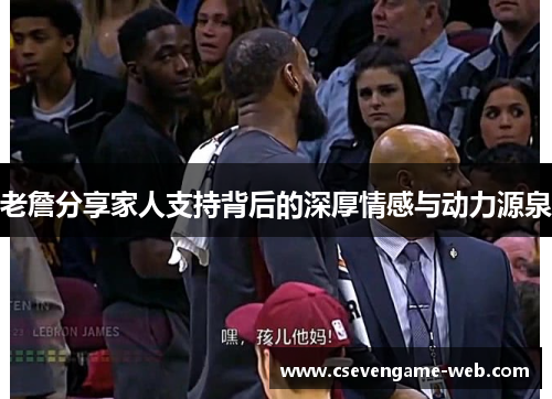 老詹分享家人支持背后的深厚情感与动力源泉 老詹分享家人支持背后的深厚情感与动力源泉