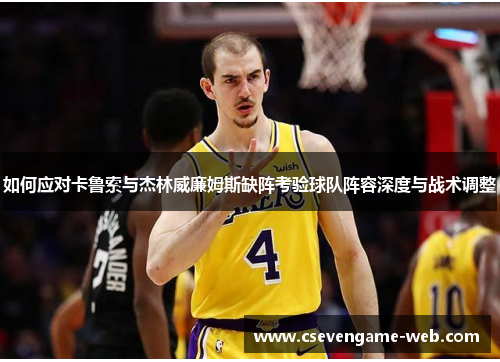 如何应对卡鲁索与杰林威廉姆斯缺阵考验球队阵容深度与战术调整 如何应对卡鲁索与杰林威廉姆斯缺阵考验球队阵容深度与战术调整