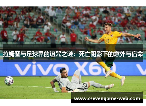 拉姆塞与足球界的诅咒之谜:死亡阴影下的意外与宿命 拉姆塞与足球界的诅咒之谜:死亡阴影下的意外与宿命