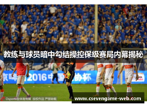 教练与球员暗中勾结操控保级赛局内幕揭秘 教练与球员暗中勾结操控保级赛局内幕揭秘