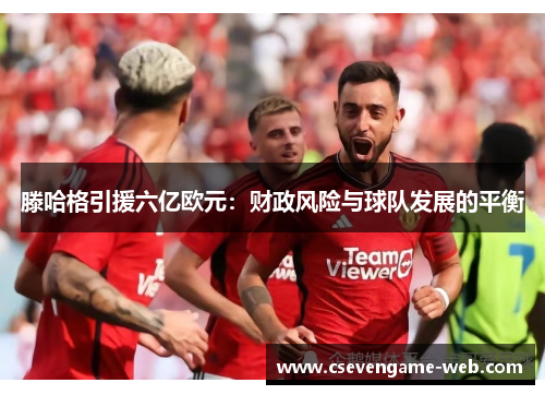 滕哈格引援六亿欧元：财政风险与球队发展的平衡