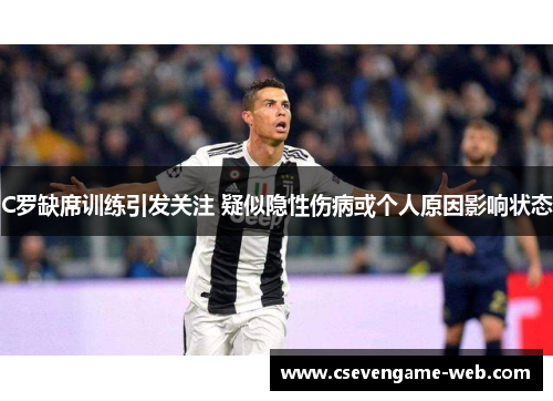 C罗缺席训练引发关注 疑似隐性伤病或个人原因影响状态