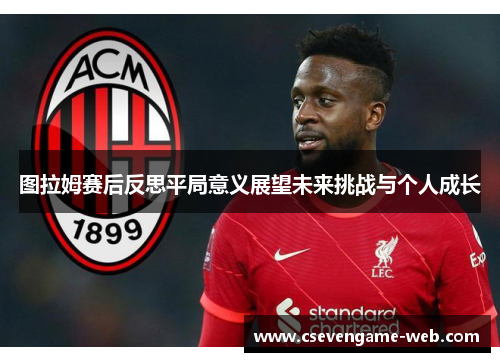 图拉姆赛后反思平局意义展望未来挑战与个人成长