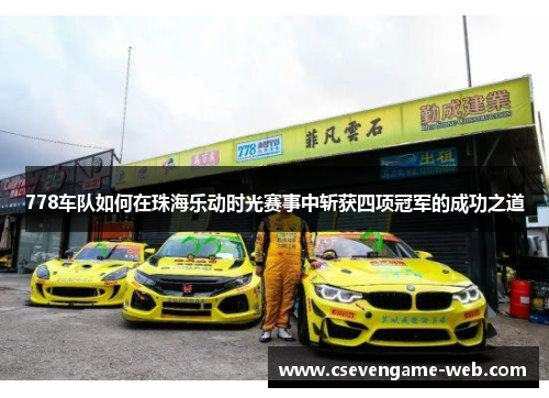 778车队如何在珠海乐动时光赛事中斩获四项冠军的成功之道 778车队如何在珠海乐动时光赛事中斩获四项冠军的成功之道