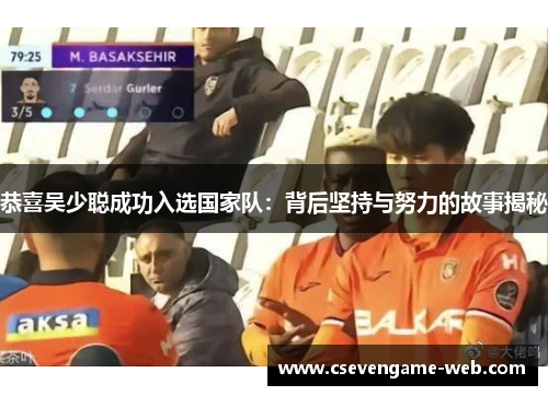 恭喜吴少聪成功入选国家队:背后坚持与努力的故事揭秘 恭喜吴少聪成功入选国家队:背后坚持与努力的故事揭秘