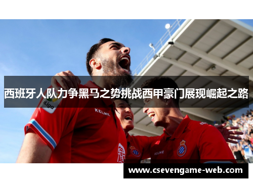西班牙人队力争黑马之势挑战西甲豪门展现崛起之路 西班牙人队力争黑马之势挑战西甲豪门展现崛起之路