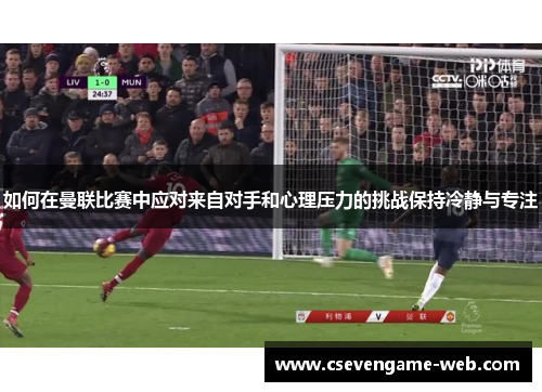 如何在曼联比赛中应对来自对手和心理压力的挑战保持冷静与专注 如何在曼联比赛中应对来自对手和心理压力的挑战保持冷静与专注