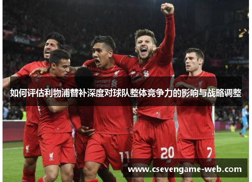 如何评估利物浦替补深度对球队整体竞争力的影响与战略调整