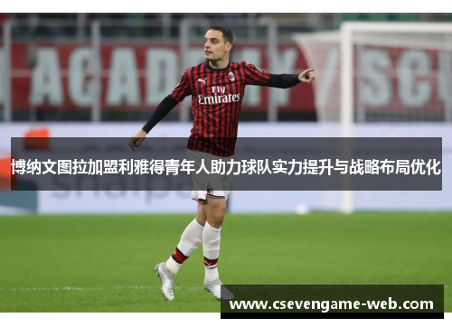 博纳文图拉加盟利雅得青年人助力球队实力提升与战略布局优化