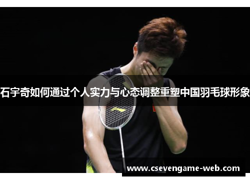 石宇奇如何通过个人实力与心态调整重塑中国羽毛球形象