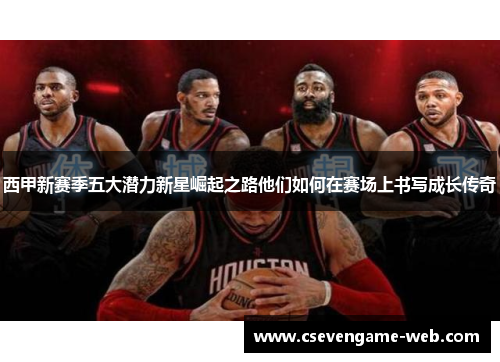 西甲新赛季五大潜力新星崛起之路他们如何在赛场上书写成长传奇 西甲新赛季五大潜力新星崛起之路他们如何在赛场上书写成长传奇