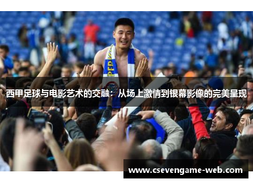 西甲足球与电影艺术的交融:从场上激情到银幕影像的完美呈现 西甲足球与电影艺术的交融:从场上激情到银幕影像的完美呈现