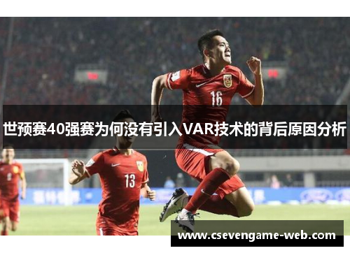 世预赛40强赛为何没有引入VAR技术的背后原因分析 世预赛40强赛为何没有引入VAR技术的背后原因分析