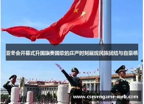 亚冬会开幕式升国旗奏国歌的庄严时刻展现民族团结与自豪感