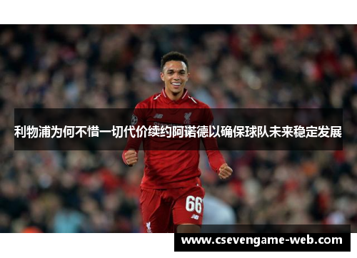 利物浦为何不惜一切代价续约阿诺德以确保球队未来稳定发展 利物浦为何不惜一切代价续约阿诺德以确保球队未来稳定发展