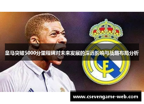 皇马突破5000分里程碑对未来发展的深远影响与战略布局分析