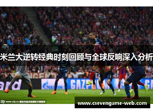 米兰大逆转经典时刻回顾与全球反响深入分析